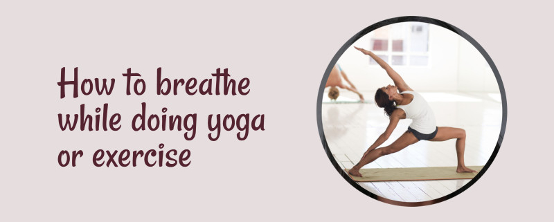 How to breathe while doing yoga or exercise